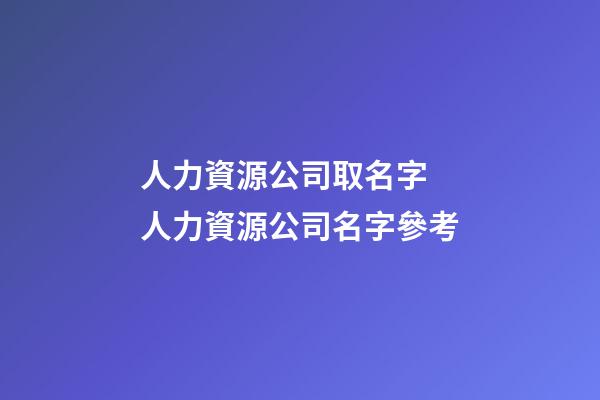 人力資源公司取名字 人力資源公司名字參考-第1張-公司起名-玄機(jī)派
